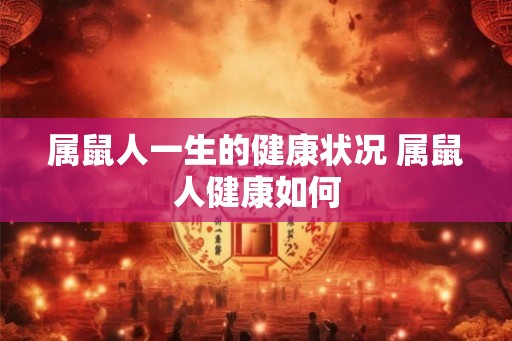 属鼠人一生的健康状况 属鼠人健康如何