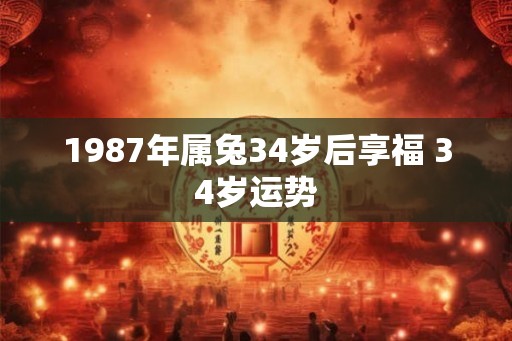 1987年属兔34岁后享福 34岁运势