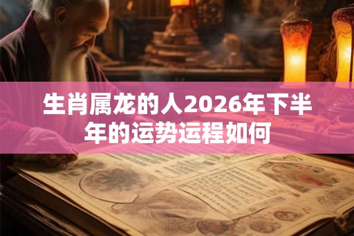 生肖属龙的人2026年下半年的运势运程如何