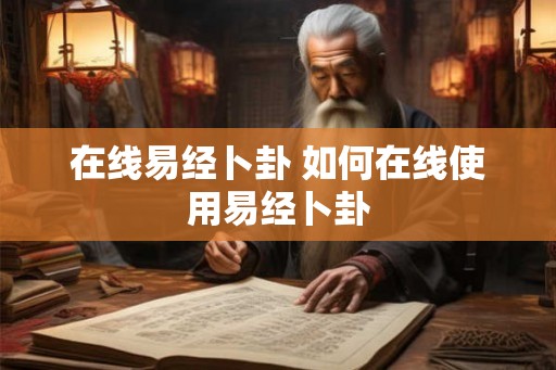 在线易经卜卦 如何在线使用易经卜卦