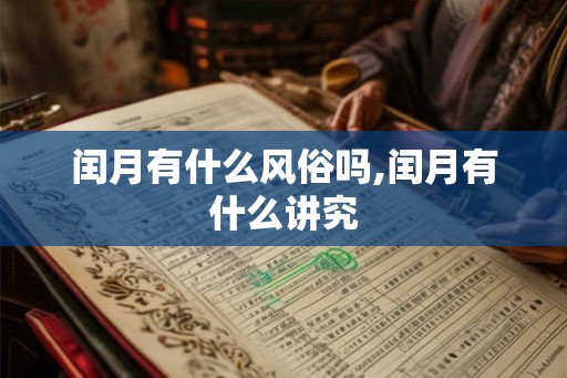 闰月有什么风俗吗,闰月有什么讲究 闰月有什么风俗吗,闰月有什么讲究
