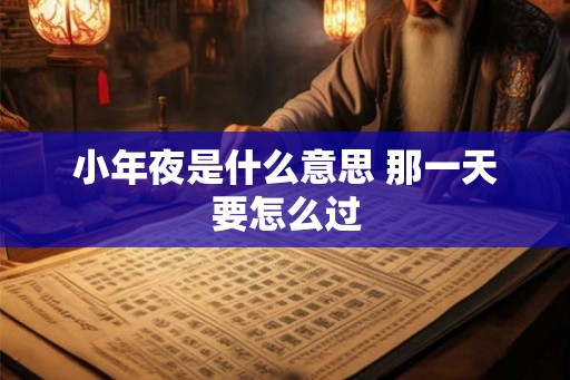 小年夜是什么意思 那一天要怎么过