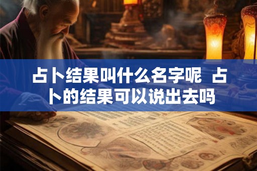 占卜结果叫什么名字呢  占卜的结果可以说出去吗