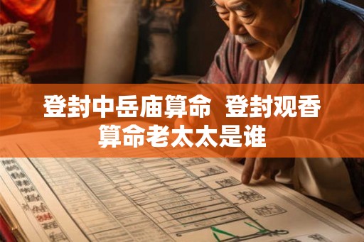 登封中岳庙算命  登封观香算命老太太是谁