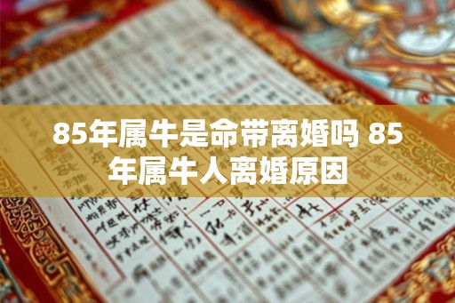 85年属牛是命带离婚吗 85年属牛人离婚原因
