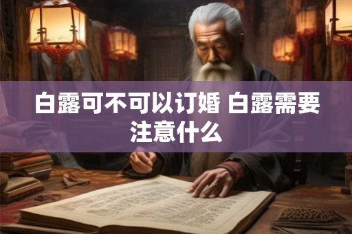 白露可不可以订婚 白露需要注意什么