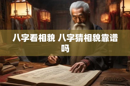 八字看相貌 八字猜相貌靠谱吗