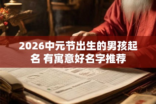 2026中元节出生的男孩起名 有寓意好名字推荐