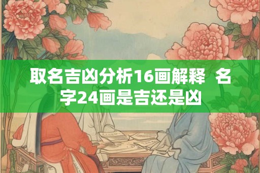 取名吉凶分析16画解释  名字24画是吉还是凶