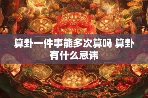 算卦一件事能多次算吗 算卦有什么忌讳