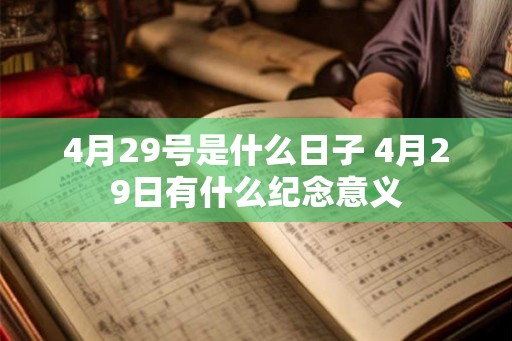 4月29号是什么日子 4月29日有什么纪念意义