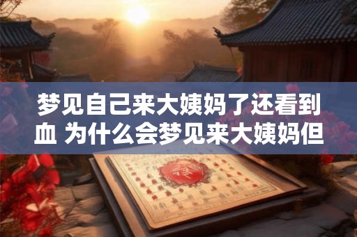 梦见自己来大姨妈了还看到血 为什么会梦见来大姨妈但看到血