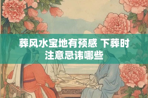 葬风水宝地有预感 下葬时注意忌讳哪些