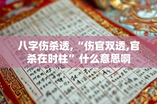 八字伤杀透,“伤官双透,官杀在时柱”什么意思啊