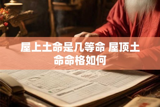 屋上土命是几等命 屋顶土命命格如何