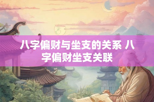 八字偏财与坐支的关系 八字偏财坐支关联