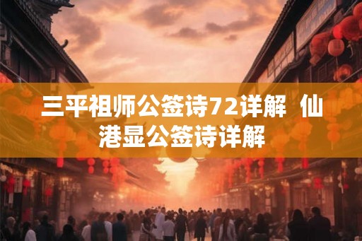三平祖师公签诗72详解  仙港显公签诗详解