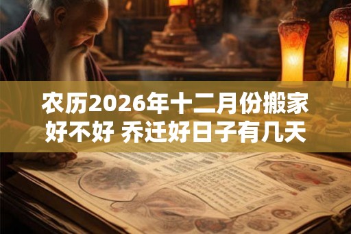 农历2026年十二月份搬家好不好 乔迁好日子有几天