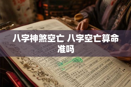 八字神煞空亡 八字空亡算命准吗 八字神煞空亡 八字空亡算命准吗