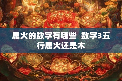属火的数字有哪些  数字3五行属火还是木
