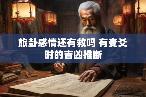 旅卦感情还有救吗 有变爻时的吉凶推断