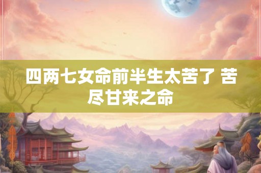 四两七女命前半生太苦了 苦尽甘来之命