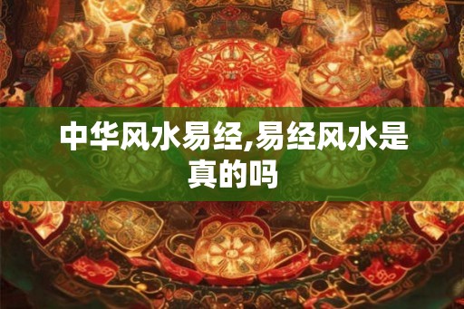 中华风水易经,易经风水是真的吗
