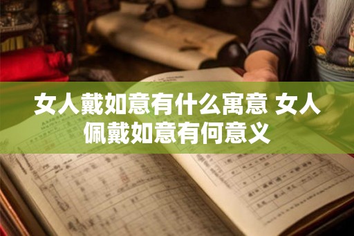 女人戴如意有什么寓意 女人佩戴如意有何意义