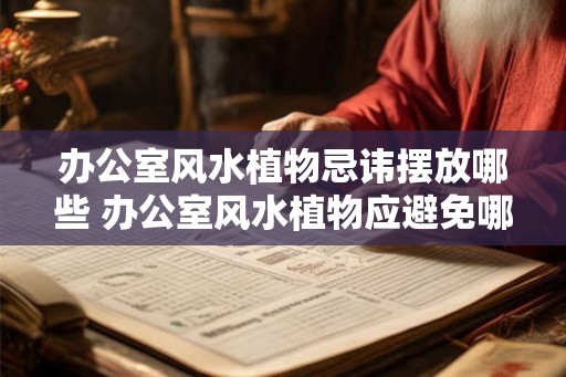 办公室风水植物忌讳摆放哪些 办公室风水植物应避免哪些