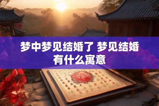 梦中梦见结婚了 梦见结婚有什么寓意