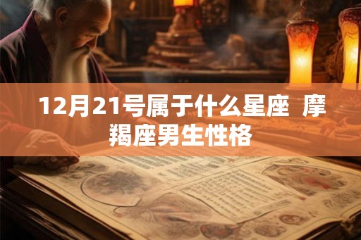 12月21号属于什么星座  摩羯座男生性格
