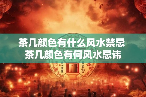 茶几颜色有什么风水禁忌 茶几颜色有何风水忌讳
