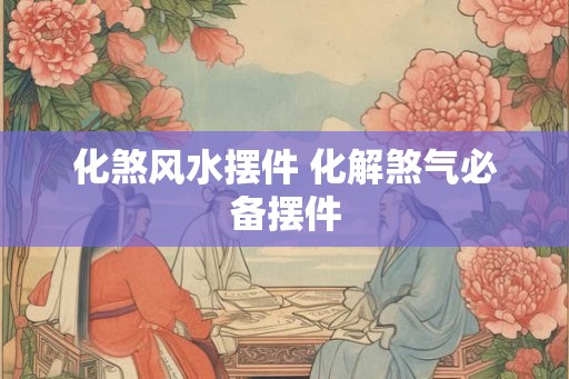 化煞风水摆件 化解煞气必备摆件