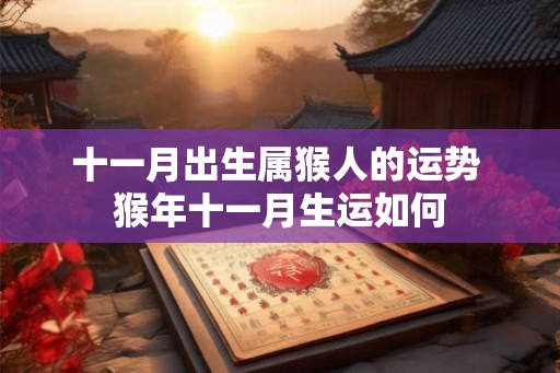 十一月出生属猴人的运势 猴年十一月生运如何