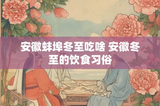 安徽蚌埠冬至吃啥 安徽冬至的饮食习俗