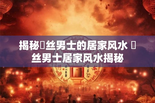 揭秘屌丝男士的居家风水 屌丝男士居家风水揭秘