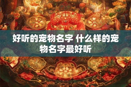 好听的宠物名字 什么样的宠物名字最好听