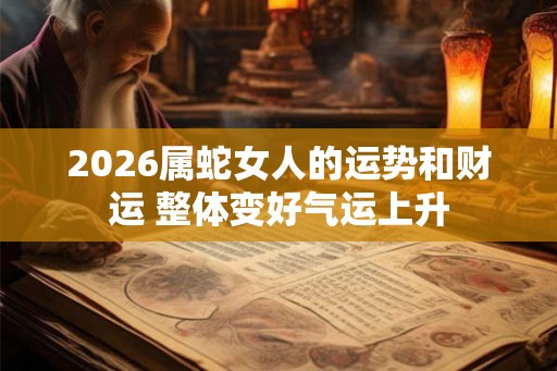 2026属蛇女人的运势和财运 整体变好气运上升