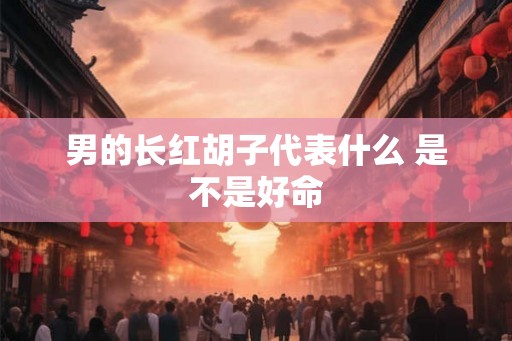 男的长红胡子代表什么 是不是好命