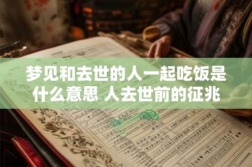 梦见和去世的人一起吃饭是什么意思 人去世前的征兆