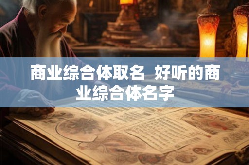 商业综合体取名  好听的商业综合体名字