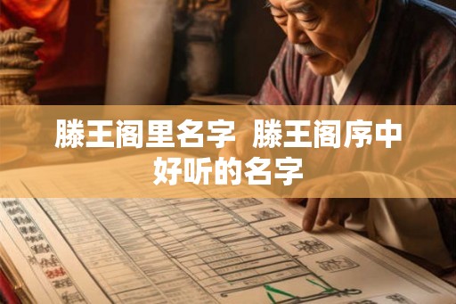 滕王阁里名字 滕王阁序中好听的名字 滕王阁里名字 滕王阁序中好听的名字