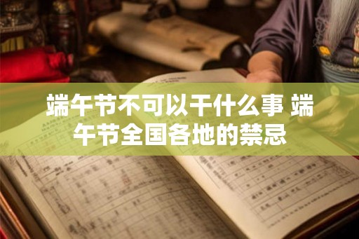 端午节不可以干什么事 端午节全国各地的禁忌