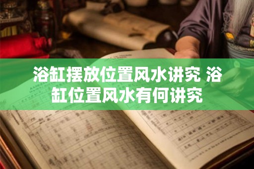 浴缸摆放位置风水讲究 浴缸位置风水有何讲究