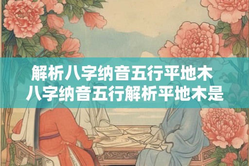 解析八字纳音五行平地木 八字纳音五行解析平地木是什么