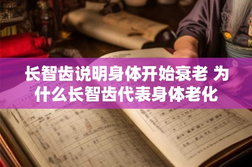 长智齿说明身体开始衰老 为什么长智齿代表身体老化