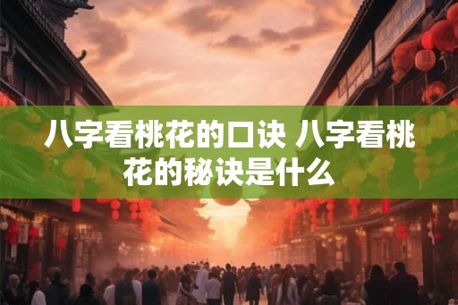 八字看桃花的口诀 八字看桃花的秘诀是什么