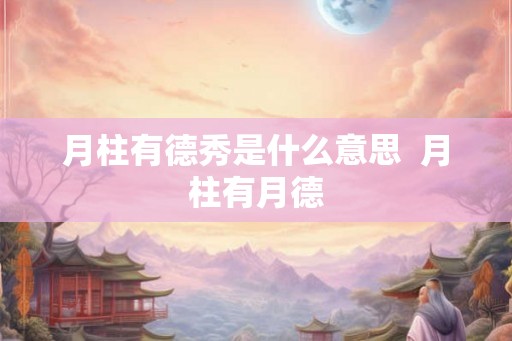 月柱有德秀是什么意思  月柱有月德