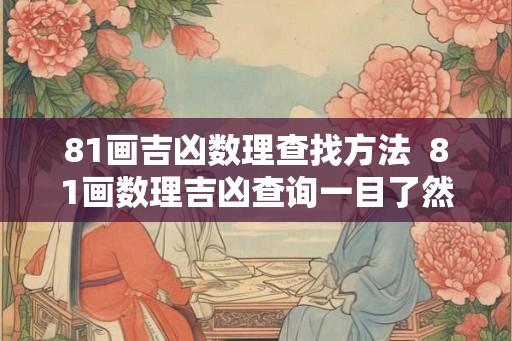 81画吉凶数理查找方法  81画数理吉凶查询一目了然
