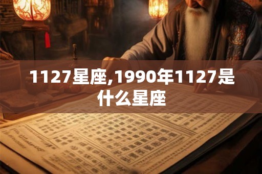 1127星座,1990年1127是什么星座 1127星座,1990年1127是什么星座